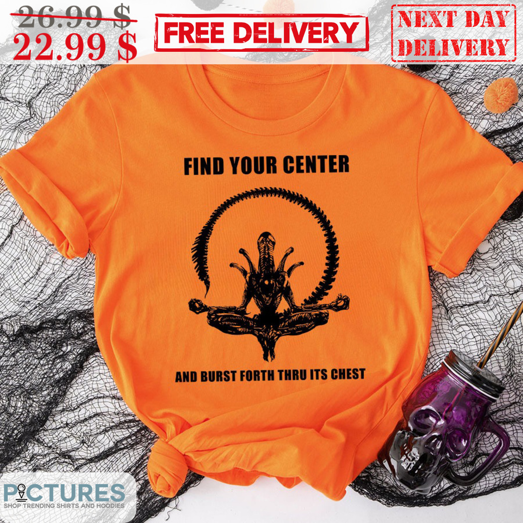 Find Your Center And Burst Forth Thru Its Chest Shirt
