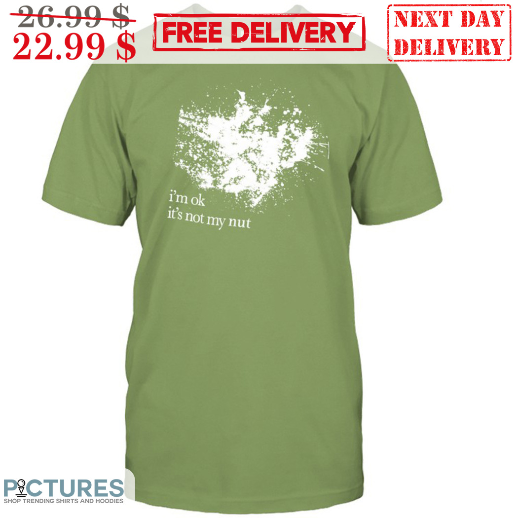 I'm Ok It's Not My Nut 2024 Shirt