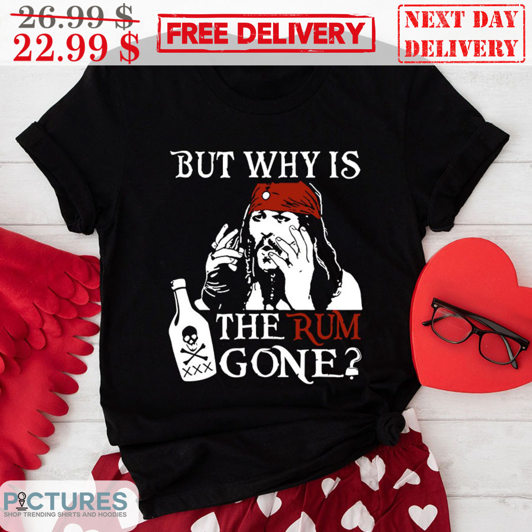 Jack Sparrow But Why Is The Rum Gone Shirt