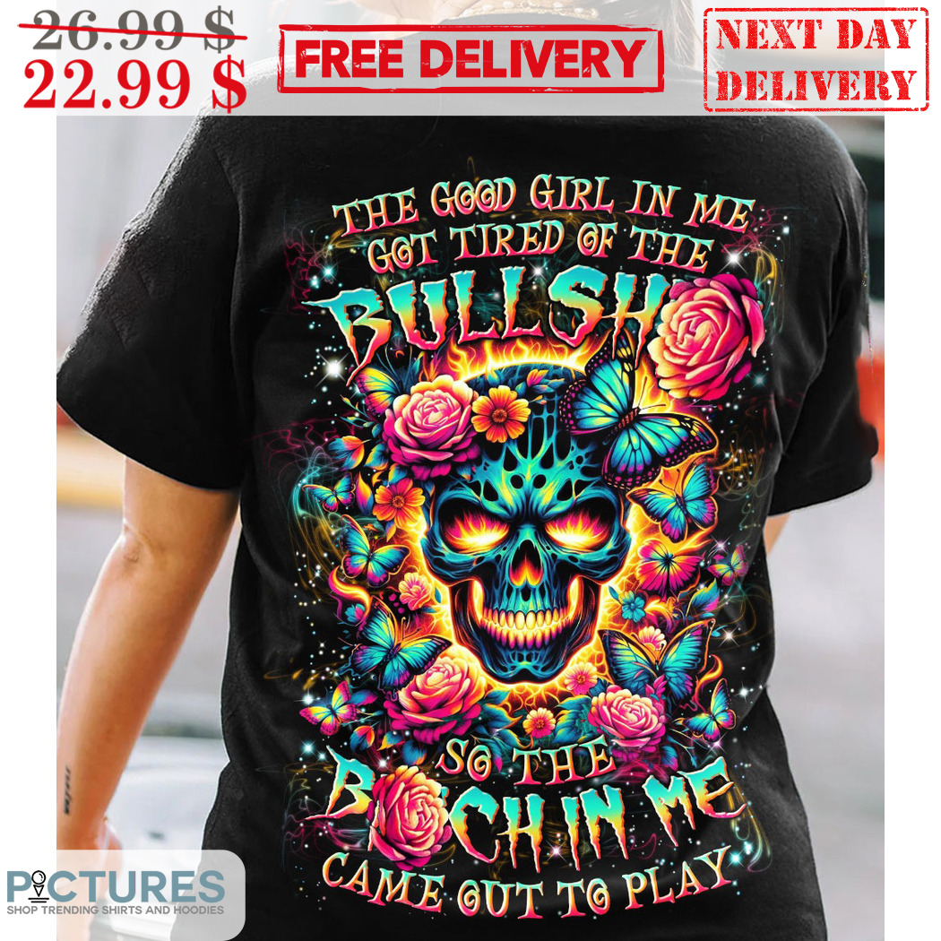 Skull Butterflies Roses The Good Girl In Me Got Tired Of The Bullshit Shirt
