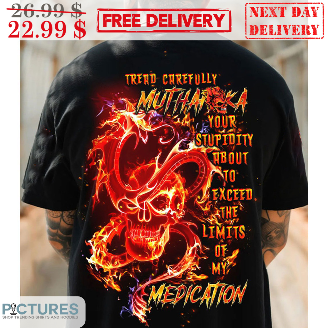 Skull Dragon Tread Carefully Muthaiga Your Stupidity About To Exceed The Limits Of My Medication Shirt