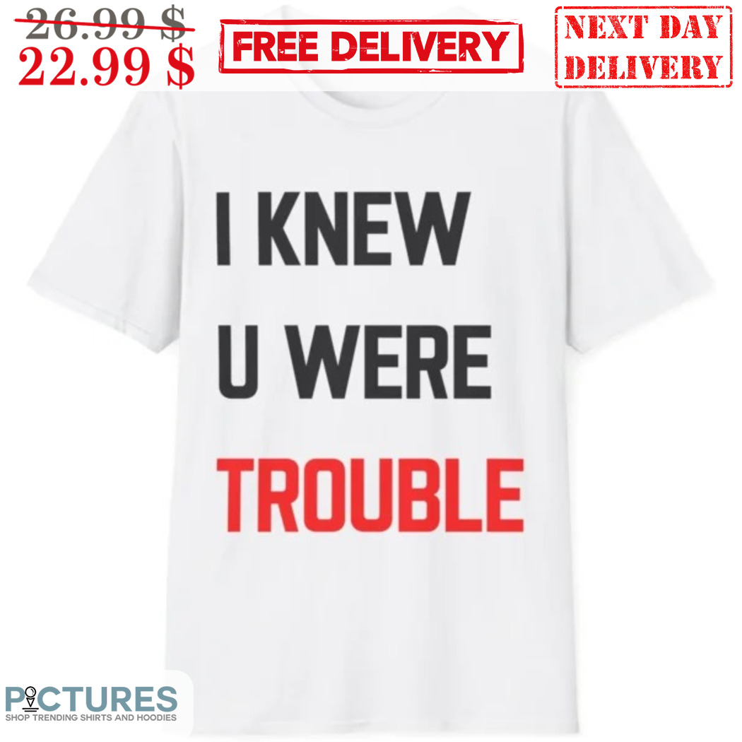 I Knew U Were Trouble Shirt