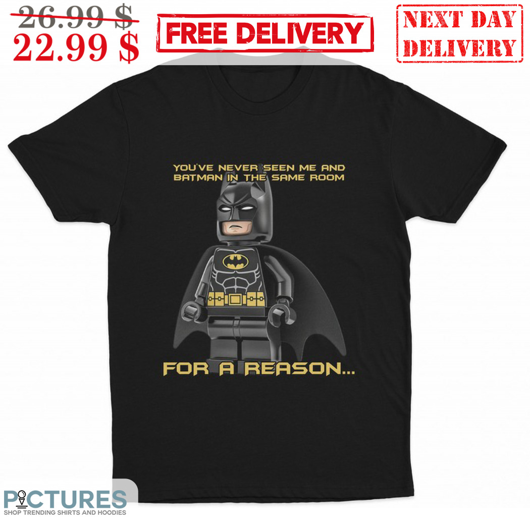 Lego You've Never Seen Me And Batman In The Same Room For A Reason Shirt