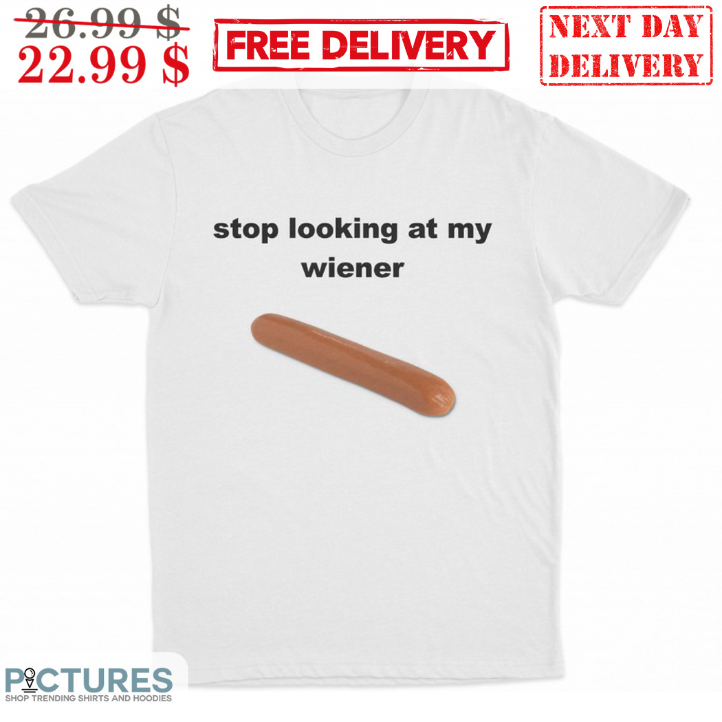 Sausage Stop Looking At My Wiener Shirt