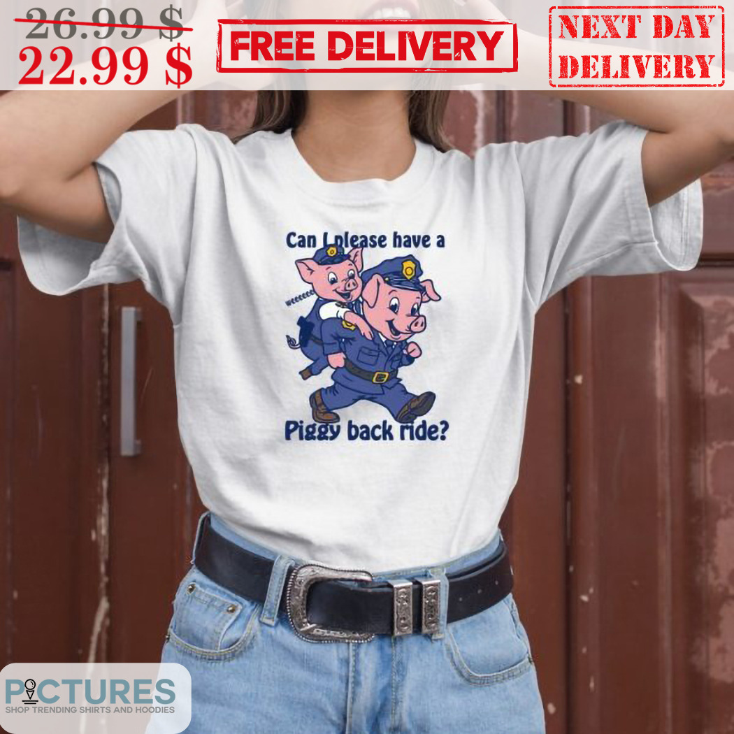 Police Can I Please Have A Piggy Back Ride Shirt