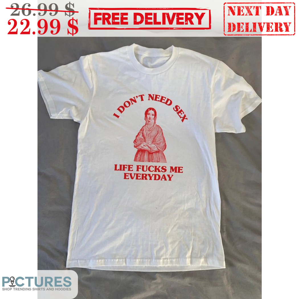 Maria I Don't Need Sex Life Fuck Me Everyday Shirt