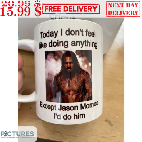 Today I Don't Feel Like Doing Anything Except Jason Momoa I'd Do Him Mug