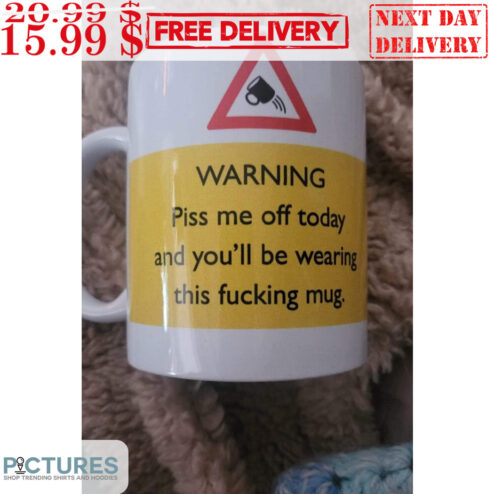 Warning Piss Me Off Today And You'll Be Wearing This Fucking Mug