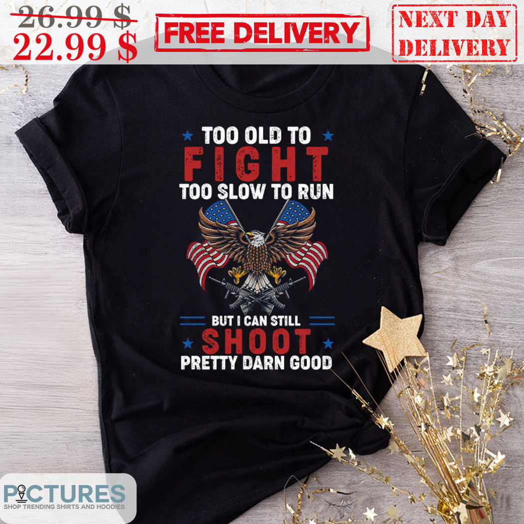 Too Old To Fight Too Slow To Run But I Can Still Shoot Pretty Darn Good Vintage Shirt