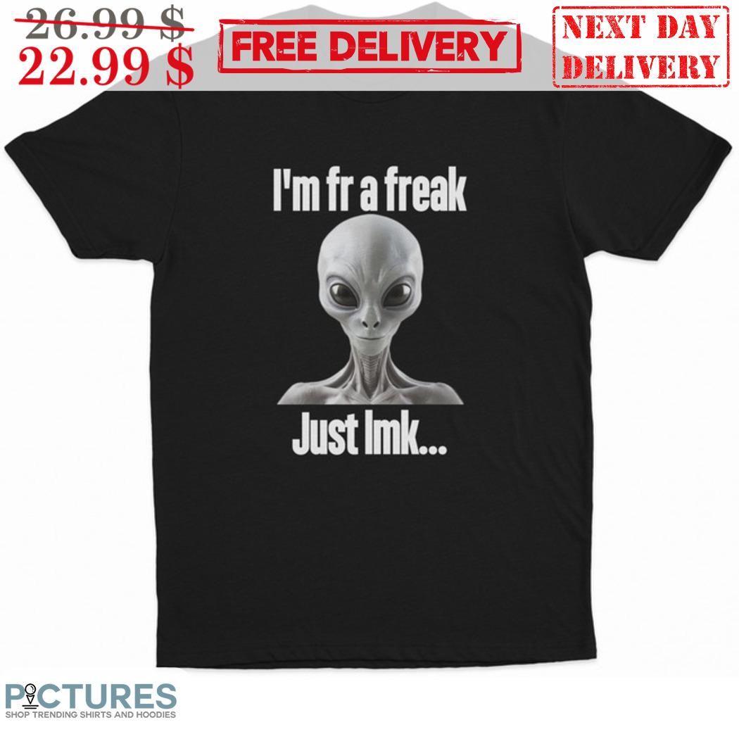 Alien I Am Fr A Freak Just Lmk Shirt