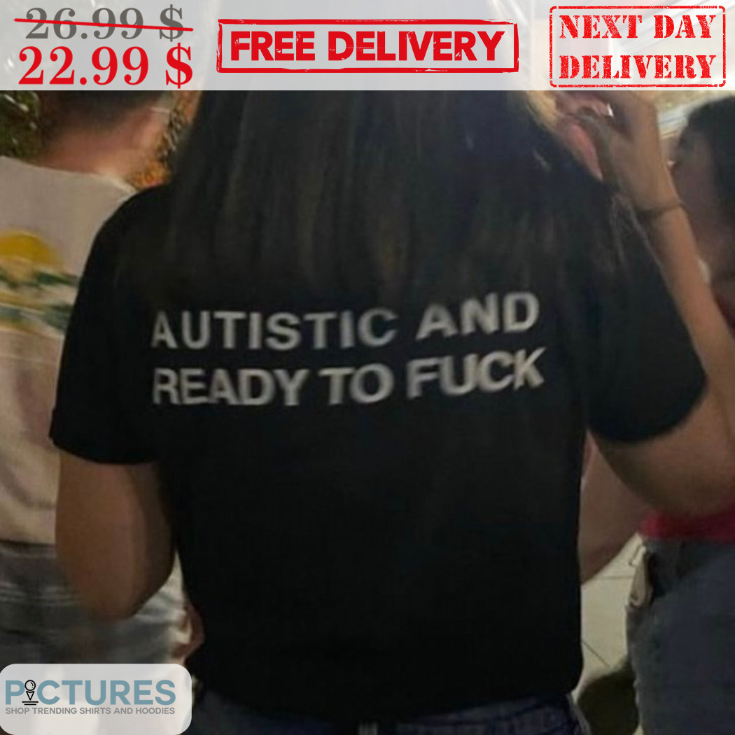 Autistic And Ready To Fuck Shirt
