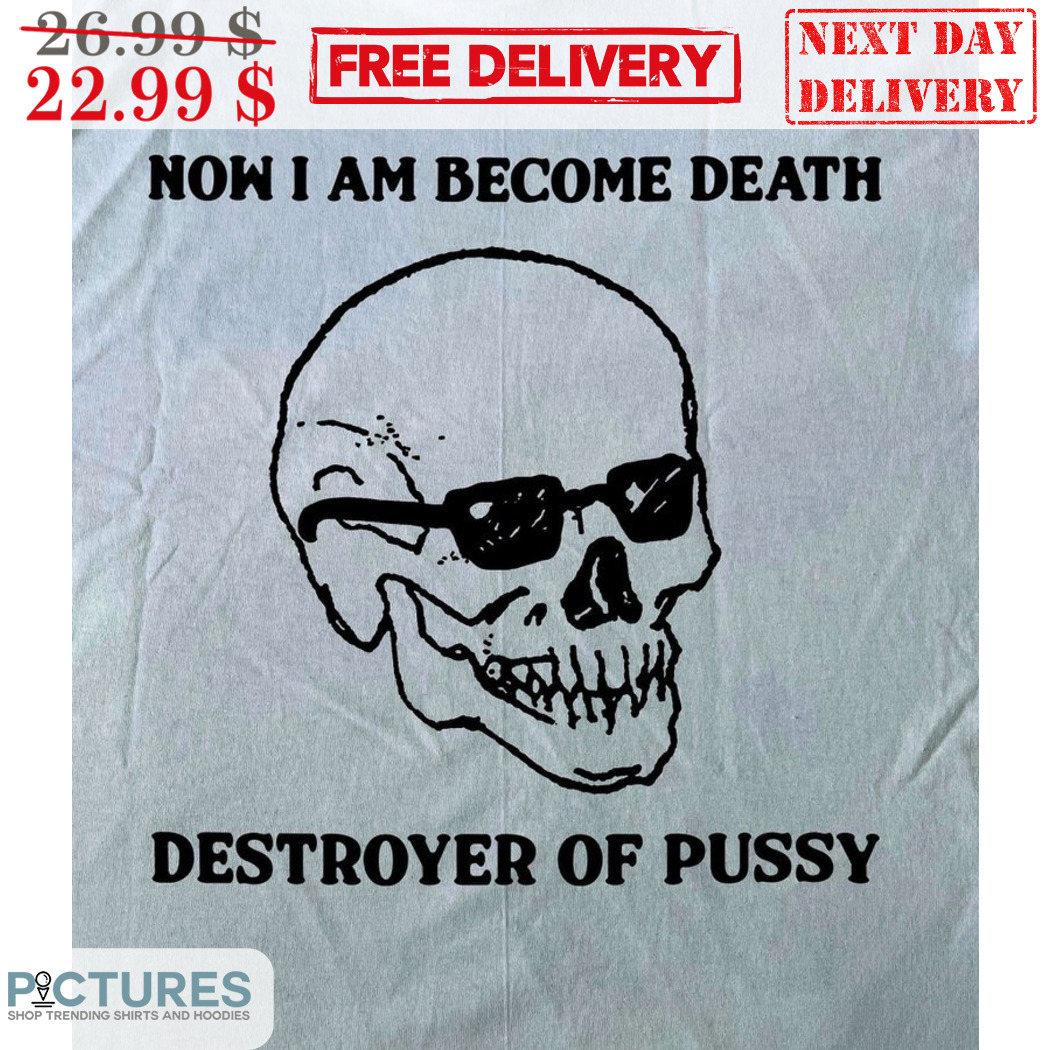 Skull Now I Am Become Death Destroyer Of Pussy Shirt