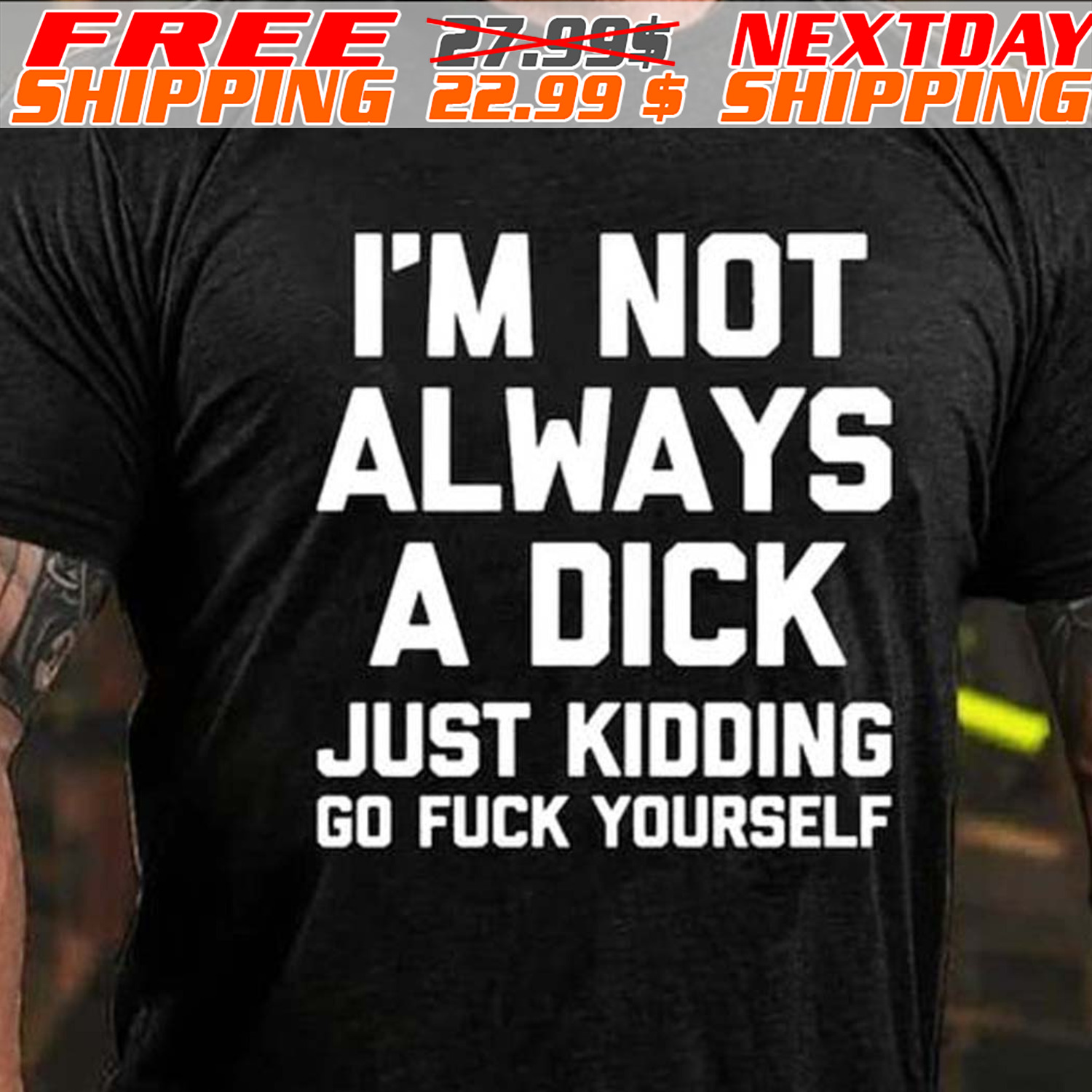 I'm Not Always A Dick Just Kidding Go Fuck Yourself Shirt