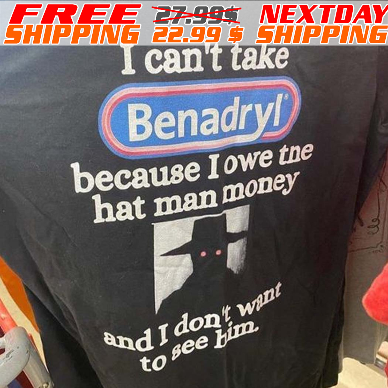 I Can't Take Benadryl Because I Owe The Hat Man Money And I Don't Want To See Him Shirt