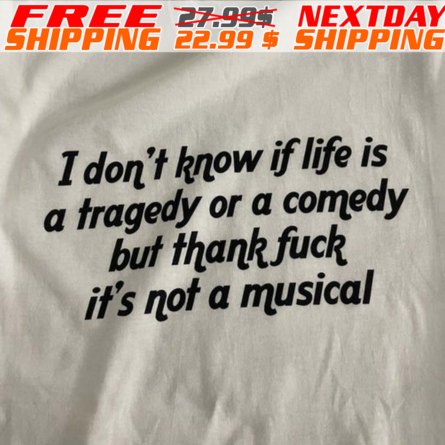 I Don't Know If Life Is A Tragedy Or A Comedy But Thank Fuck It's Not A Musical Shirt