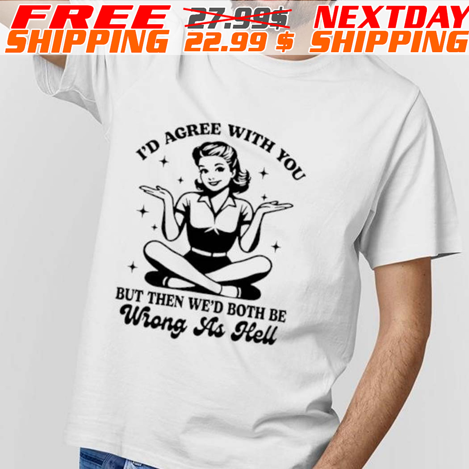 I’d Agree With You But Then We’d Both Be Wrong As Hell Shirt
