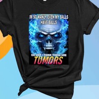 Im So Manly Even My Balls Have Balls Oh Shit I Think Those Are Tumors Shirt