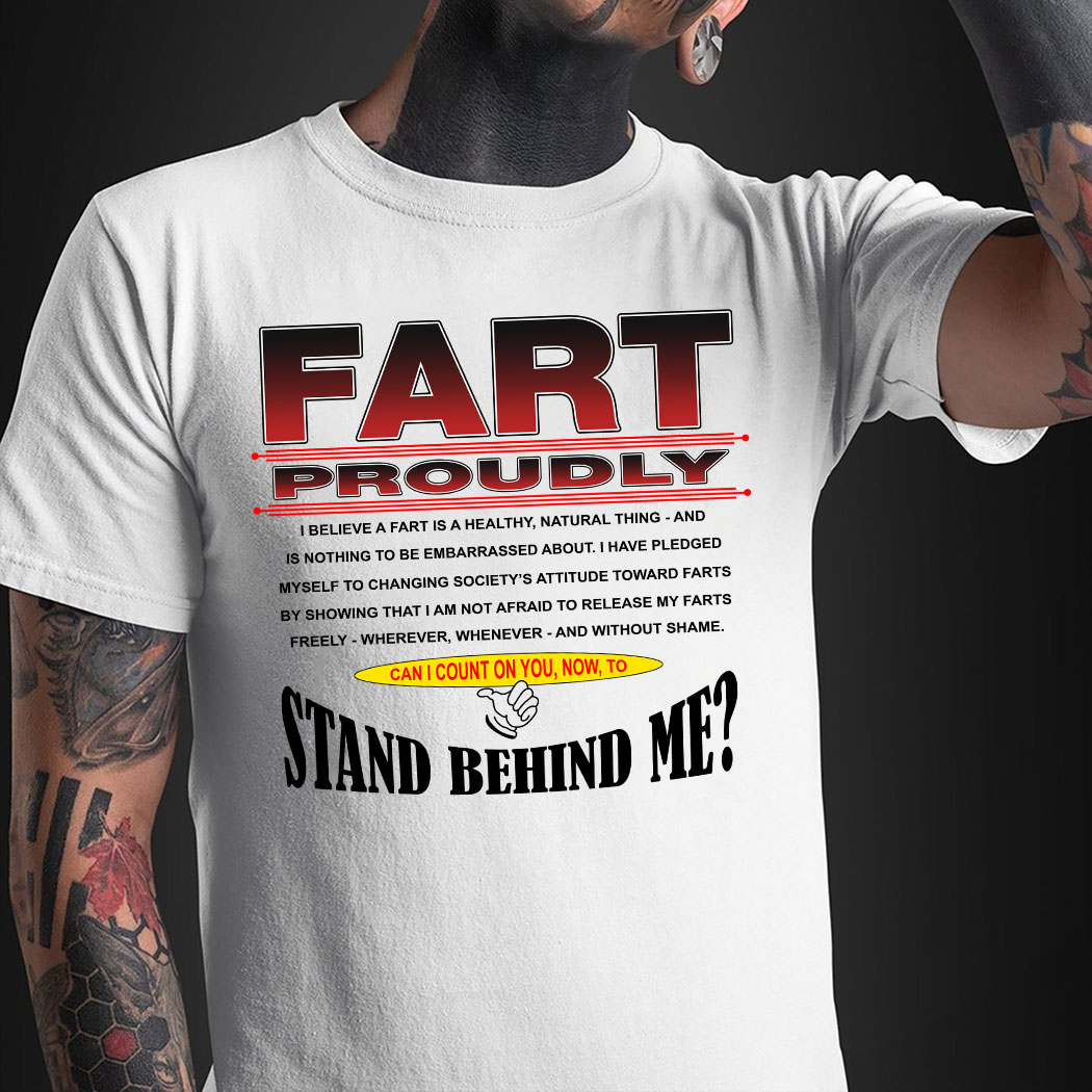 Fart Proudly Can I Count On You Now To Stand Behind Me Shirt