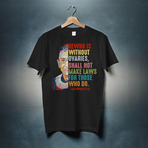 Ruth Bader Ginsburg He Who Is Without Ovaries, Shall Not Make Laws For Those Who Do Fallopians 5 12 Shirt