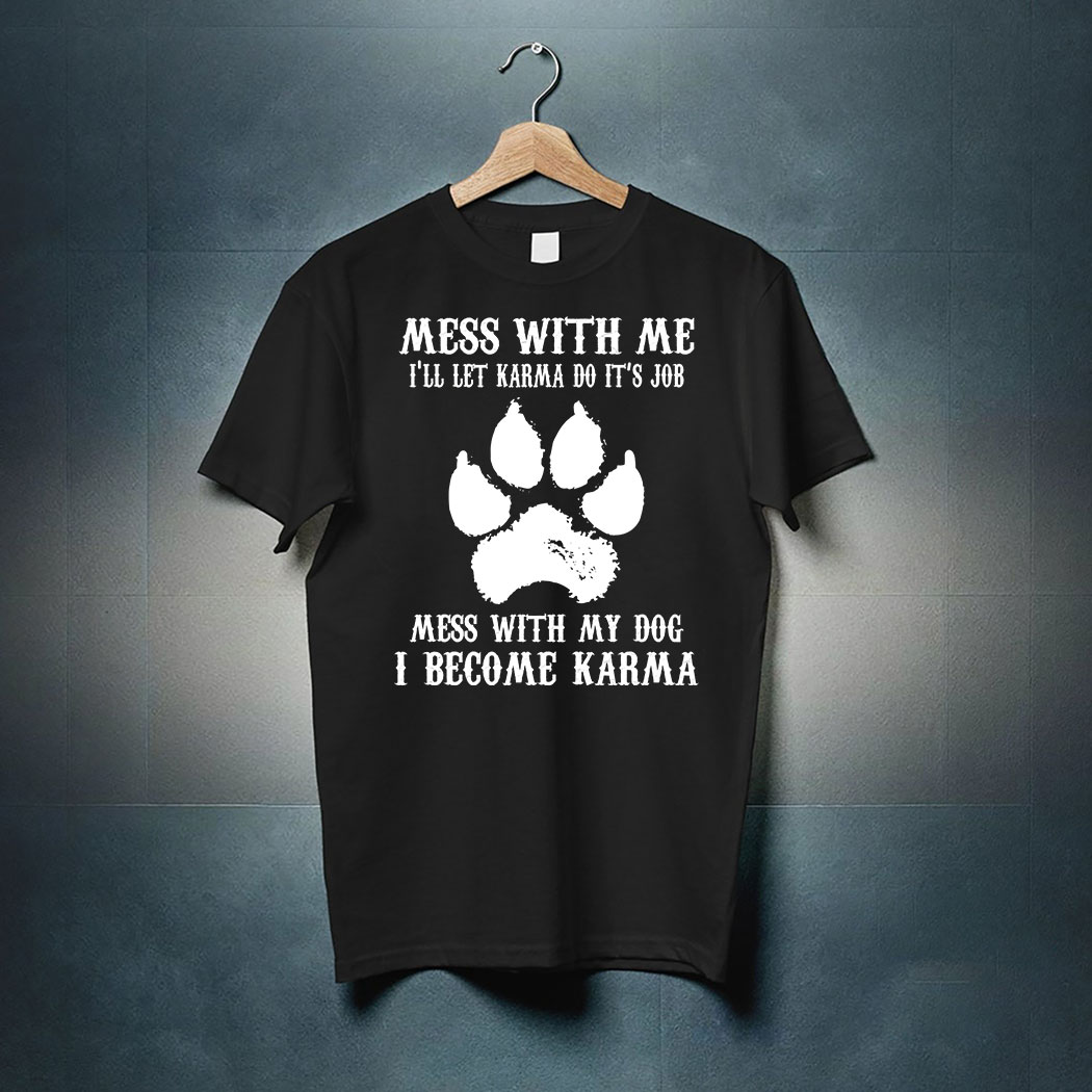 Mess With Me I'll Let Karma Do Its Job Mess With My Dog Shirt