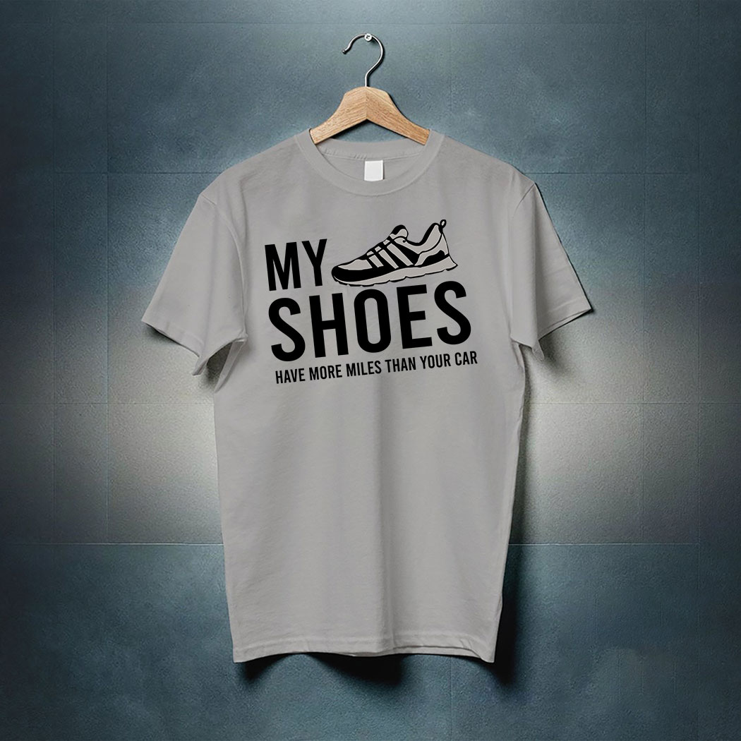 My Shoes Have More Miles Than Your Car Shirt