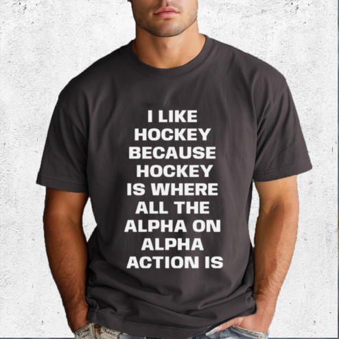 I Like Hockey Because Hockey Is Where All The Alpha On Alpha Action Is Shirt