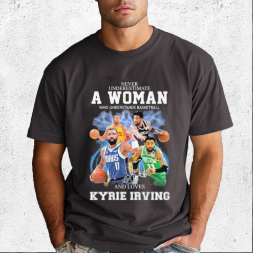 Never Underestimate A Woman Who Understands Basketball And Loves Kyrie Irving 2024 Shirt