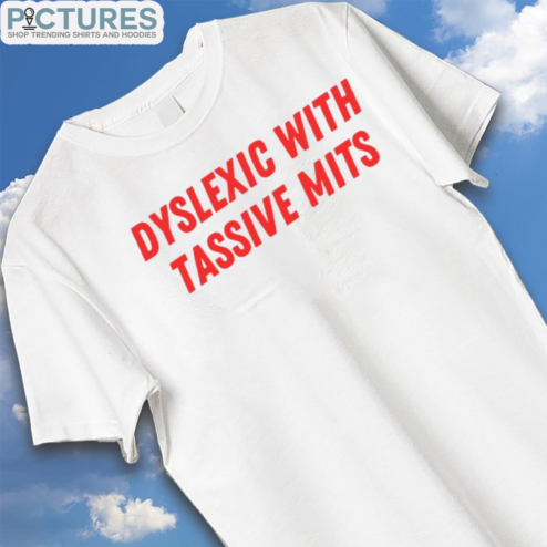 Dyslexic With Tassive Mits Shirt