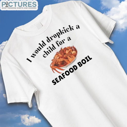 I Would Dropkick A Child For A Seafood Boil Shirt