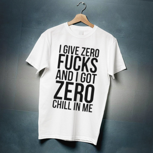 I Give Zero Fucks and I Got Zero Chill In Me Shirt