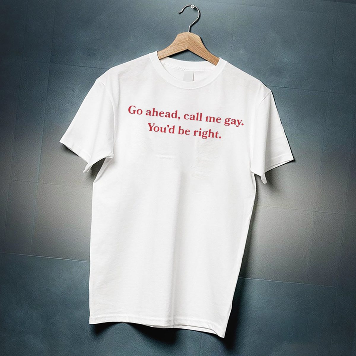Go Ahead Call Me Gay You Would Be Right Shirt