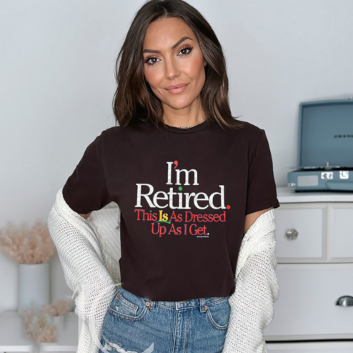 I Am Retired This Is As Dressed Up As I Get Shirt