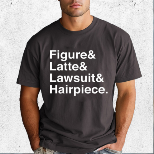 Figure And Latte And Lawsuit And Hairpiece Shirt