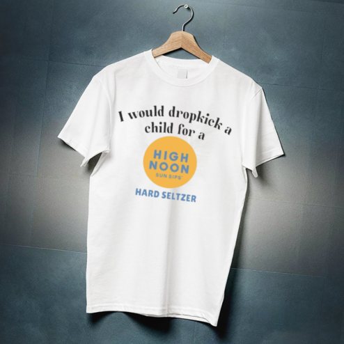I Would Dropkick A Child For A High Noon Sun Sips Hard Seltzer Shirt