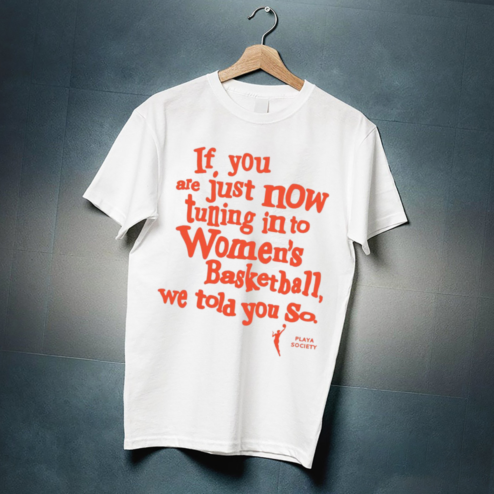 If You Are Just Now Tuning Into Womens Basketball We Told You So Playa Society Shirt