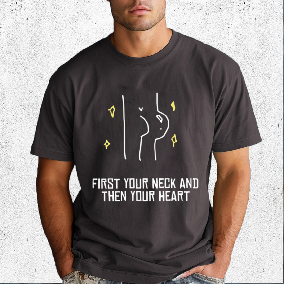 First Your Neck And Then Your Heart Shirt
