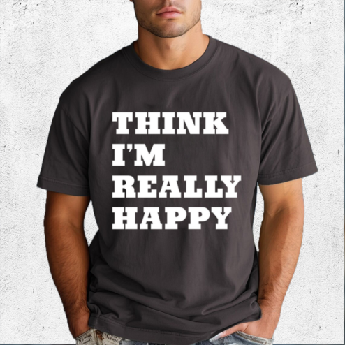 Think I Am Really Happy Shirt