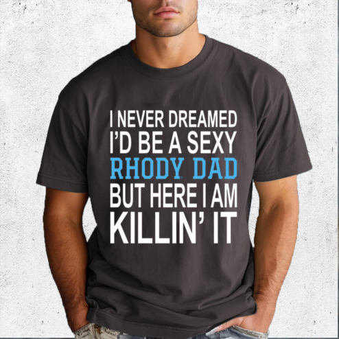 I Never Dreamed I Would Be A Sexy Rhody Dad But Here I Am Killin It Shirt