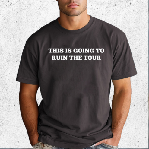 This Is Going To Ruin The Tour Shirt
