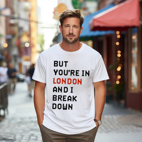 But You Are In London And I Break Down Shirt