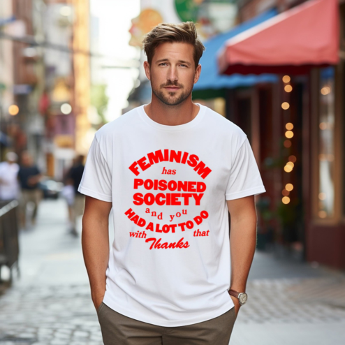 Feminism Has Poisoned Society And You Had A Lot To Do With That Thanks Shirt