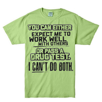 You Can Either Expect Me To Work Well With Others Or Pass A Drug Test I Cant Do Both Shirt