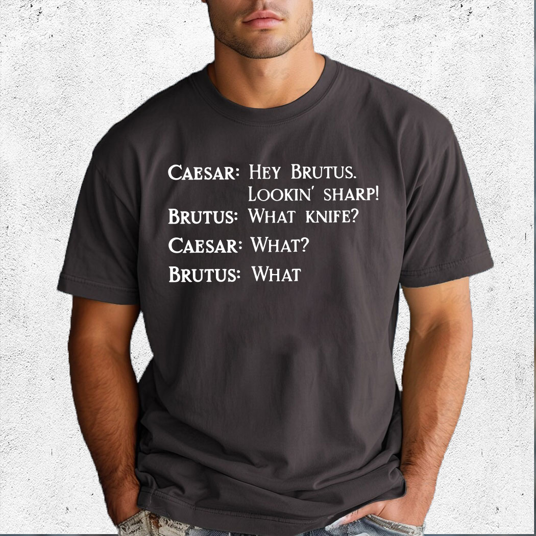 Caesar Hey Brutus Lookin' Sharp Brutus What Knife What shirt 15 Picturestees Customized Gifts