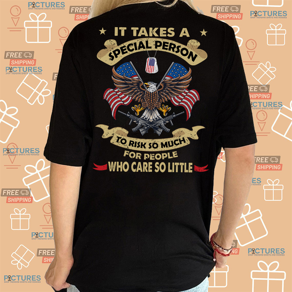 Eagle It Takes A Special Person To Risk So Much For People Who Care So Little American Flag shirt