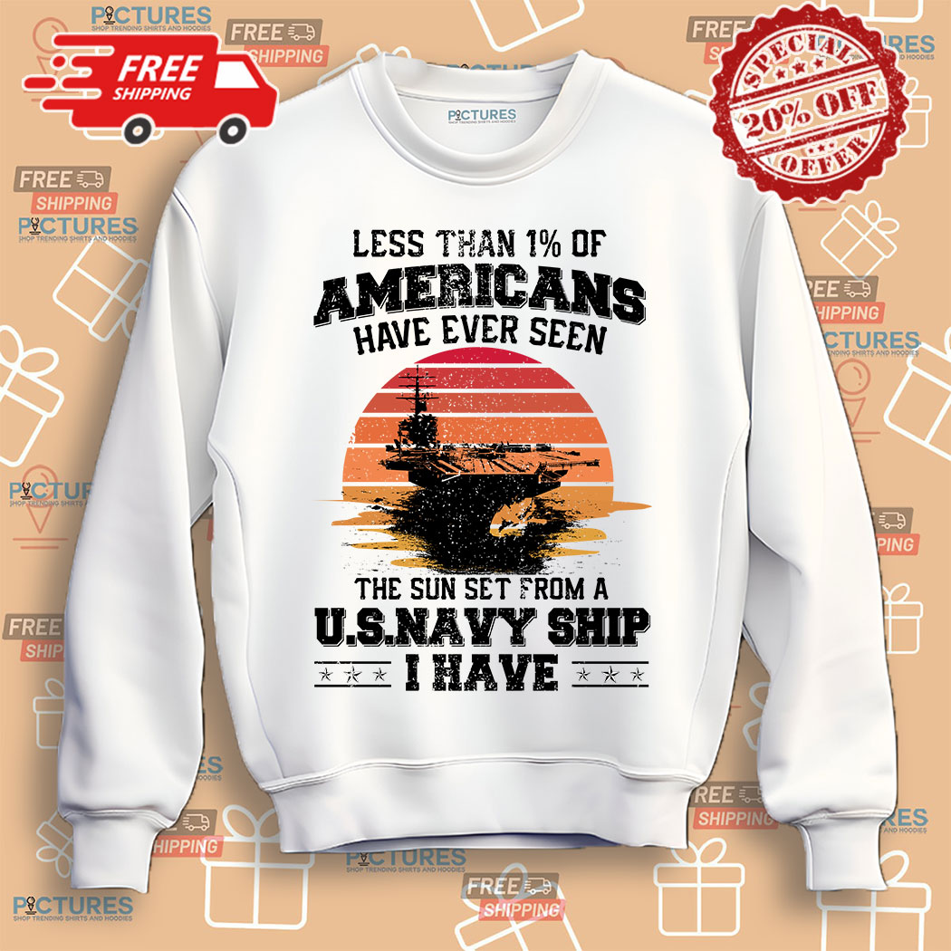 5-2-(1) Less Than 1% Of Americans Have Ever Seen The Sun Set From A US Navy Ship I Have Shirt 3 Picturestees Customized Gifts