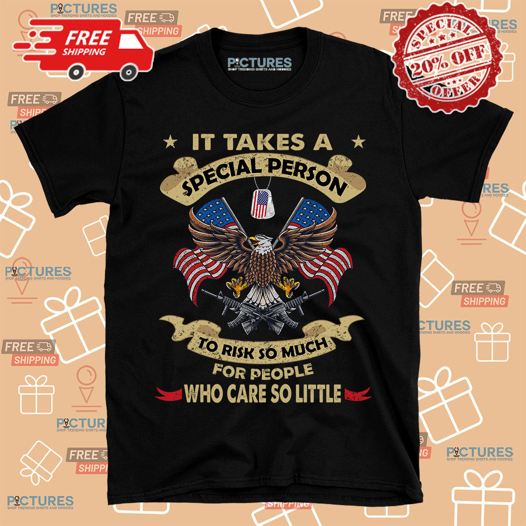 Eagle It Takes A Special Person To Risk So Much For People Who Care So Little American Flag shirt 18 Picturestees Customized Gifts