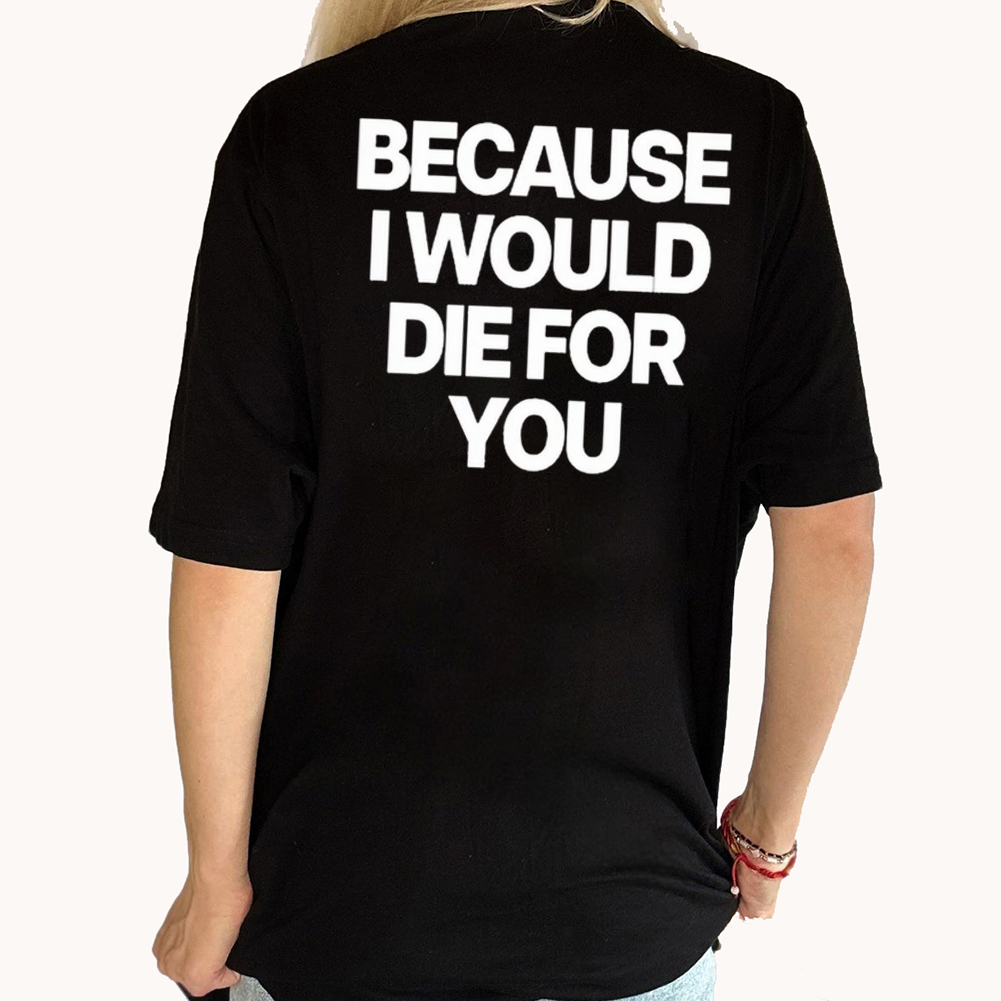 Because I Would Die For You 2024 Shirt