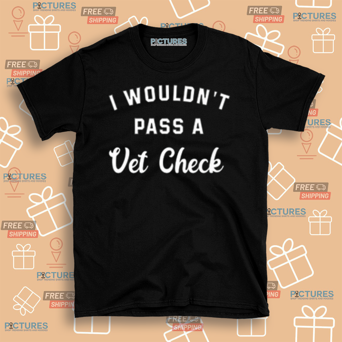 I Would Not Pass A Vet Check Shirt