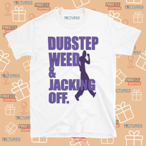 Dubstep Weed And Jacking Off 2024 Shirt