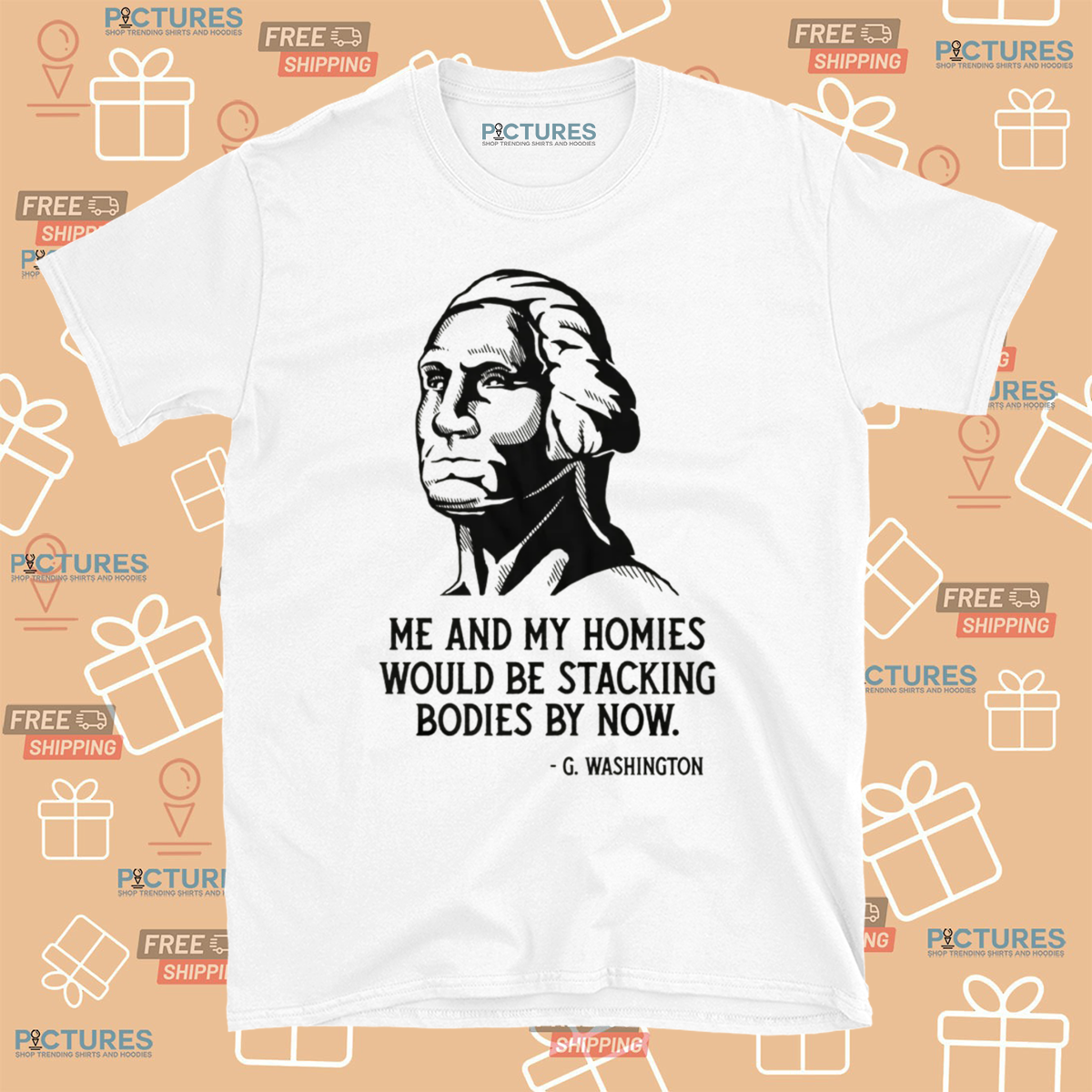 Me And My Homies Would Be Stacking Bodies By Now G Washington Shirt